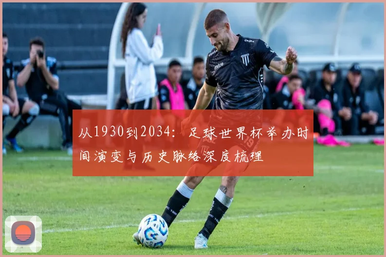 从1930到2034：足球世界杯举办时间演变与历史脉络深度梳理