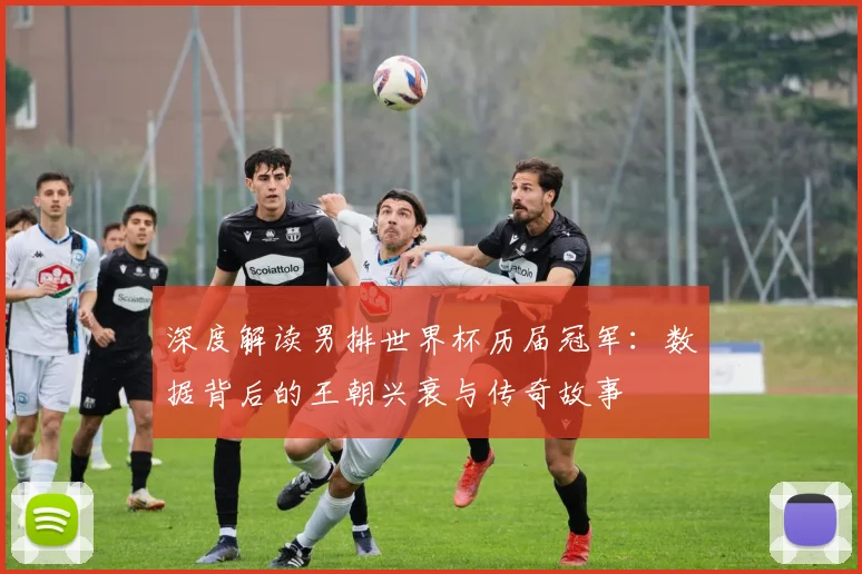 深度解读男排世界杯历届冠军：数据背后的王朝兴衰与传奇故事