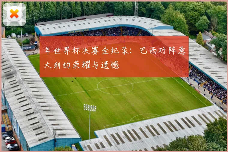 年世界杯决赛全纪录：巴西对阵意大利的荣耀与遗憾