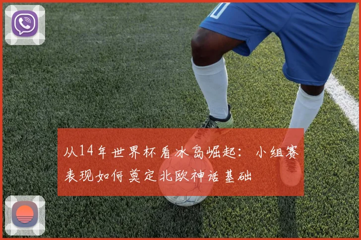 从14年世界杯看冰岛崛起：小组赛表现如何奠定北欧神话基础
