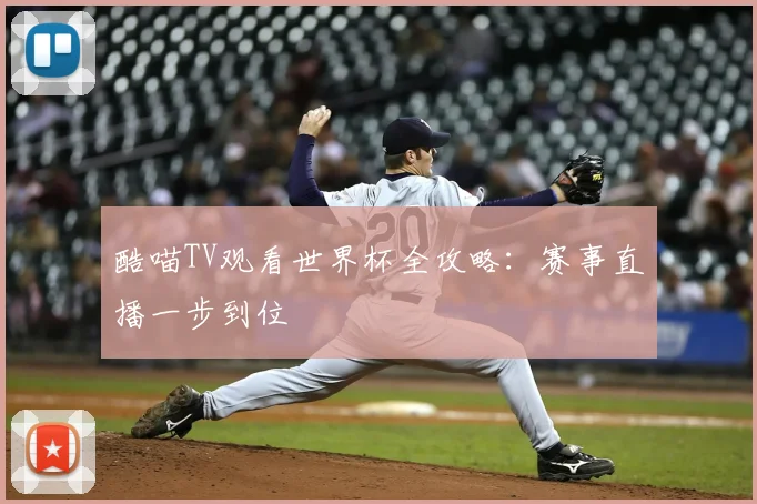 酷喵TV观看世界杯全攻略：赛事直播一步到位