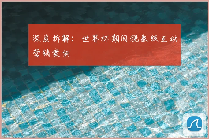深度拆解:世界杯期间现象级互动营销案例