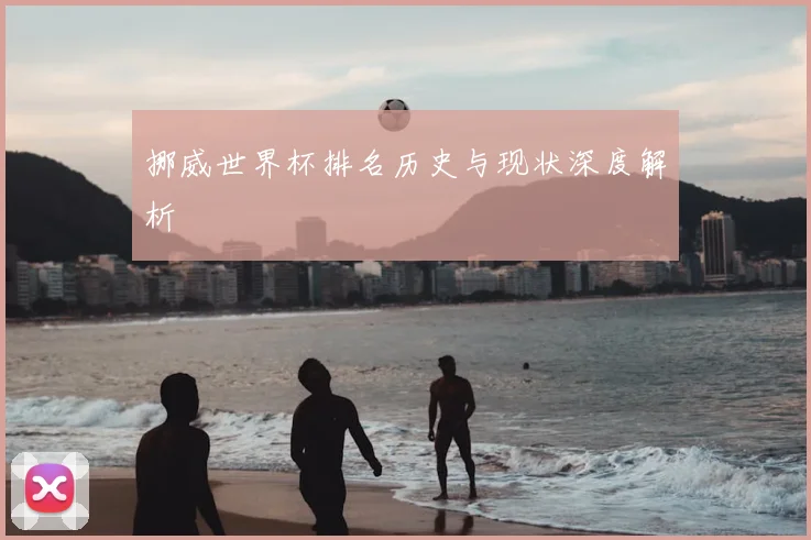 挪威世界杯排名历史与现状深度解析