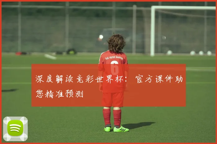 深度解读竞彩世界杯：官方课件助您精准预测