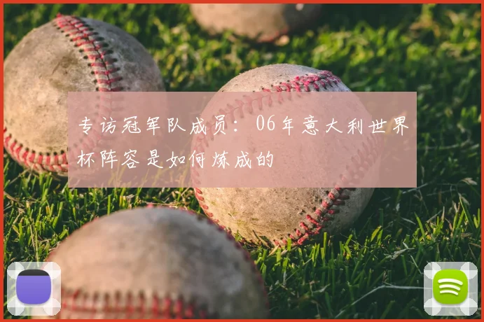 专访冠军队成员：06年意大利世界杯阵容是如何炼成的
