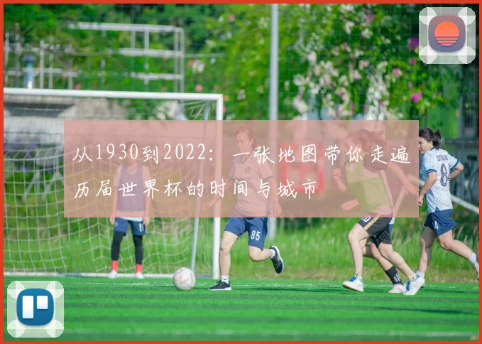 从1930到2022：一张地图带你走遍历届世界杯的时间与城市