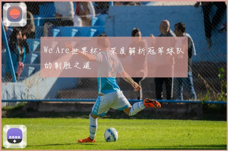 We Are世界杯:深度解析冠军球队的制胜之道