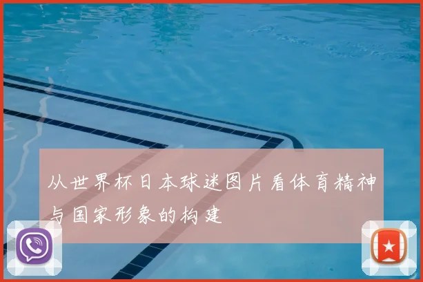 从世界杯日本球迷图片看体育精神与国家形象的构建