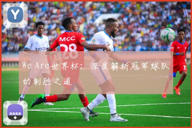 We Are世界杯：深度解析冠军球队的制胜之道
