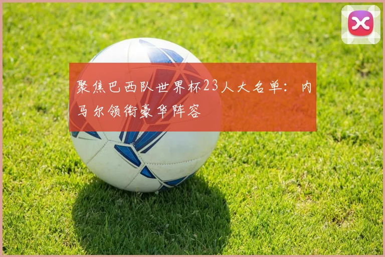 聚焦巴西队世界杯23人大名单：内马尔领衔豪华阵容