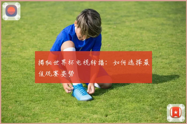 揭秘世界杯电视转播：如何选择最佳观赛姿势