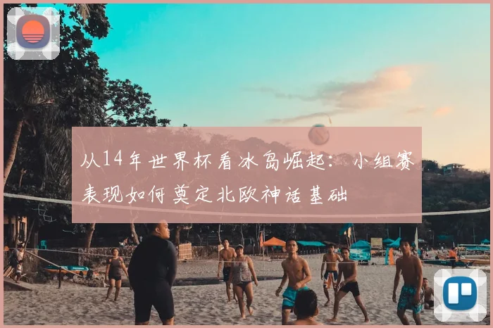 从14年世界杯看冰岛崛起：小组赛表现如何奠定北欧神话基础