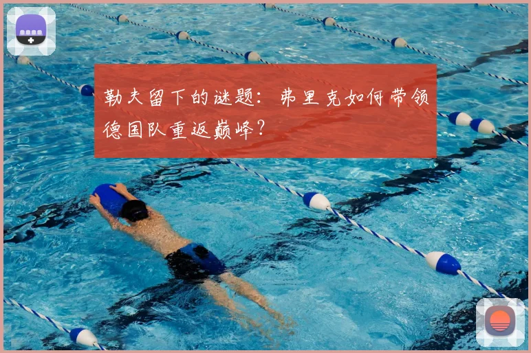 勒夫留下的谜题:弗里克如何带领德国队重返巅峰?