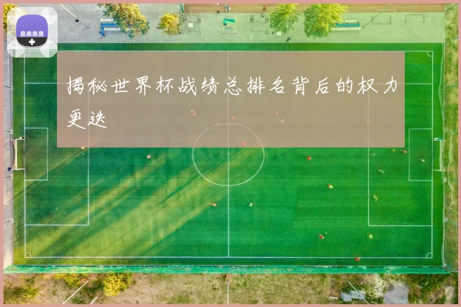 揭秘世界杯战绩总排名背后的权力更迭