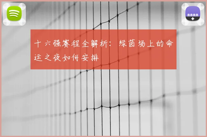 十六强赛程全解析：绿茵场上的命运之夜如何安排