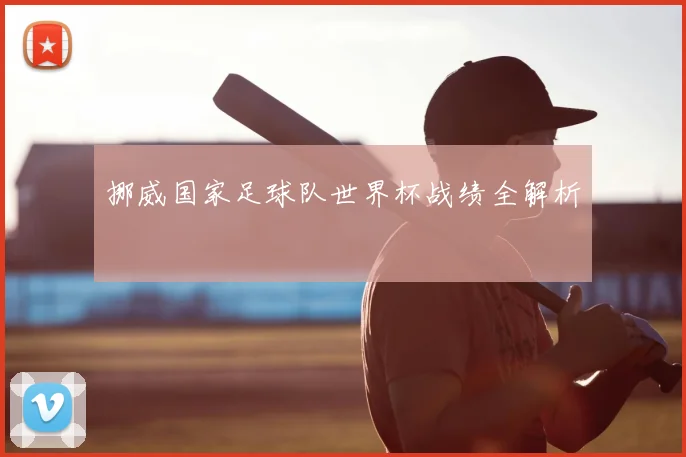 挪威国家足球队世界杯战绩全解析