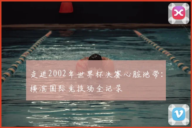 走进2002年世界杯决赛心脏地带：横滨国际竞技场全记录