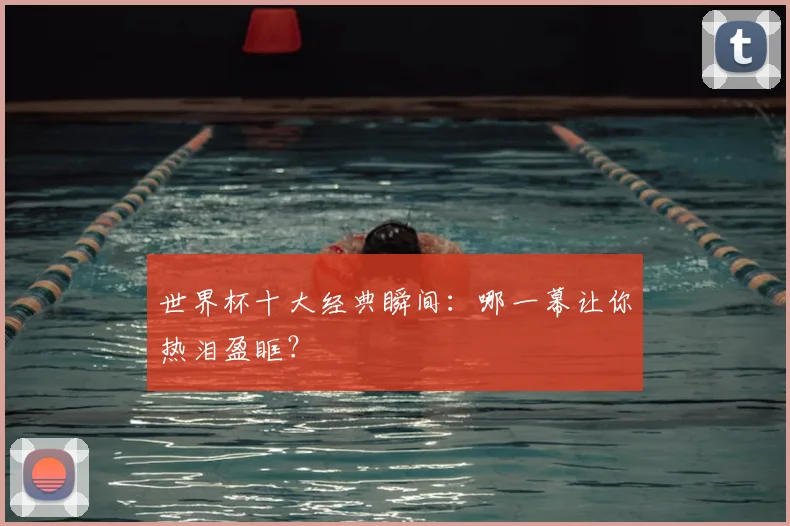 世界杯十大经典瞬间：哪一幕让你热泪盈眶？