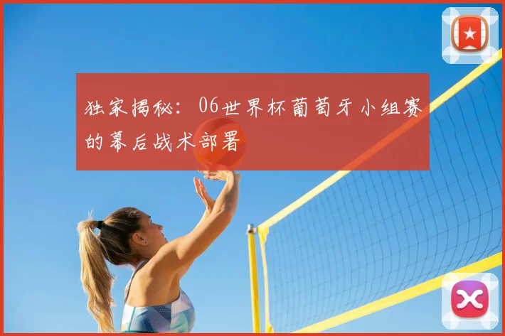 独家揭秘:06世界杯葡萄牙小组赛的幕后战术部署