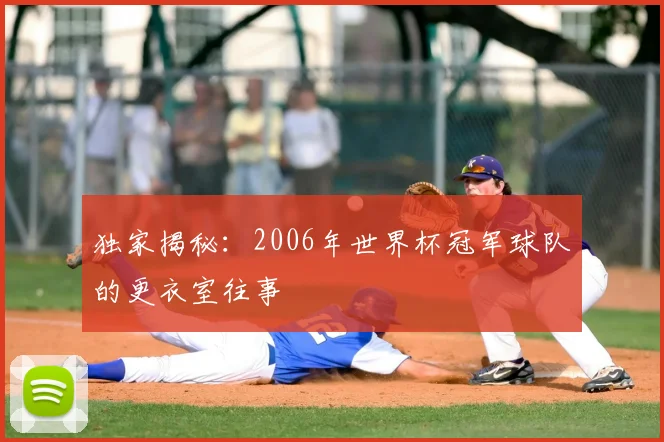 独家揭秘：2006年世界杯冠军球队的更衣室往事