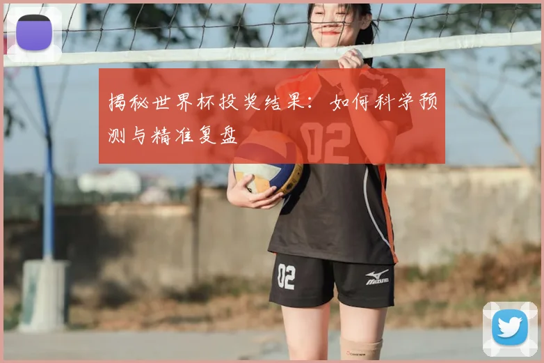 揭秘世界杯投奖结果：如何科学预测与精准复盘