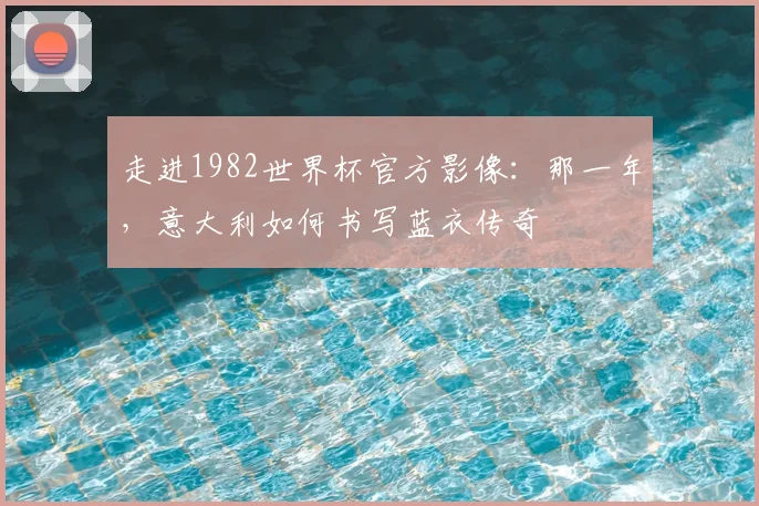走进1982世界杯官方影像：那一年，意大利如何书写蓝衣传奇