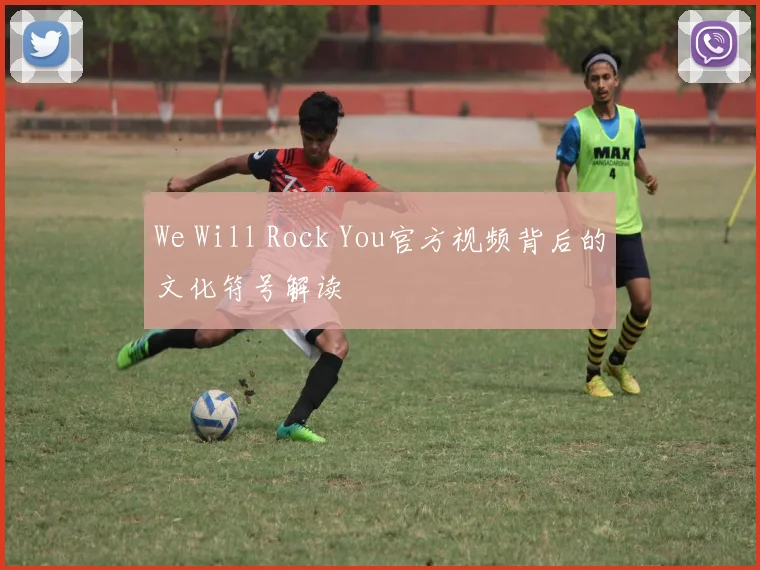 We Will Rock You官方视频背后的文化符号解读