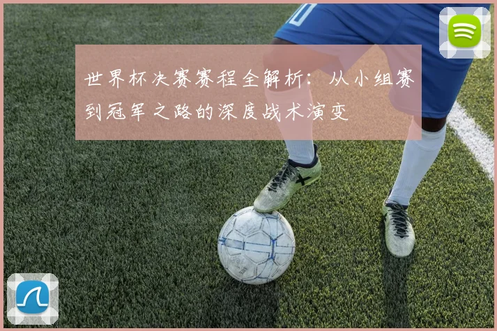世界杯决赛赛程全解析：从小组赛到冠军之路的深度战术演变