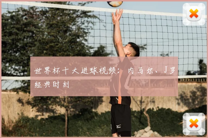 世界杯十大进球视频:内马尔、J罗经典时刻
