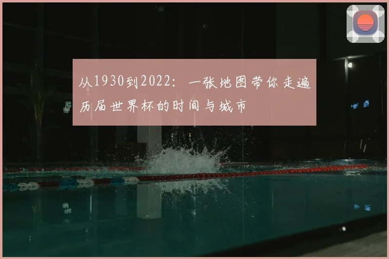 从1930到2022：一张地图带你走遍历届世界杯的时间与城市