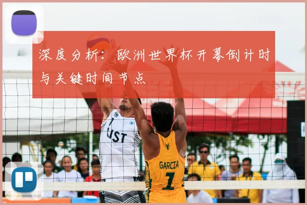 深度分析：欧洲世界杯开幕倒计时与关键时间节点