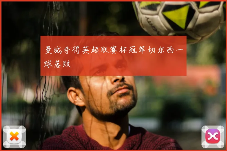 曼城夺得英超联赛杯冠军切尔西一球落败