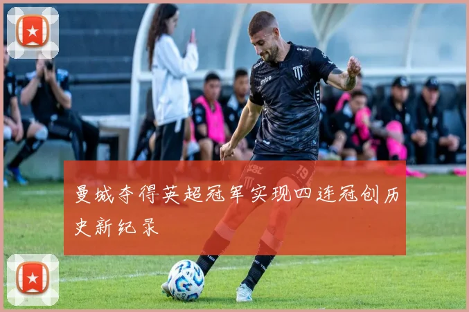 曼城夺得英超冠军实现四连冠创历史新纪录