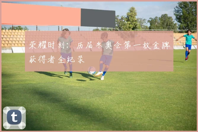 荣耀时刻:历届冬奥会第一枚金牌获得者全纪录