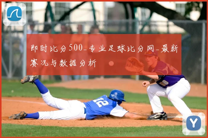 即时比分500_专业足球比分网_最新赛况与数据分析