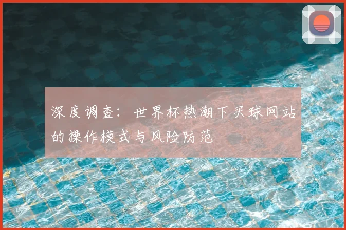 深度调查：世界杯热潮下买球网站的操作模式与风险防范