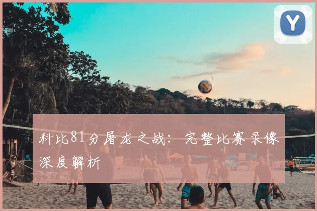 科比81分屠龙之战：完整比赛录像深度解析