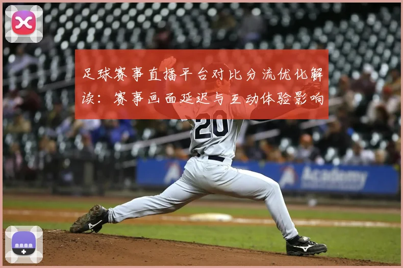 足球赛事直播平台对比分流优化解读:赛事画面延迟与互动体验影响分析