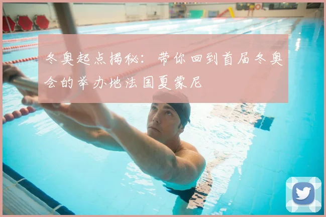 冬奥起点揭秘:带你回到首届冬奥会的举办地法国夏蒙尼