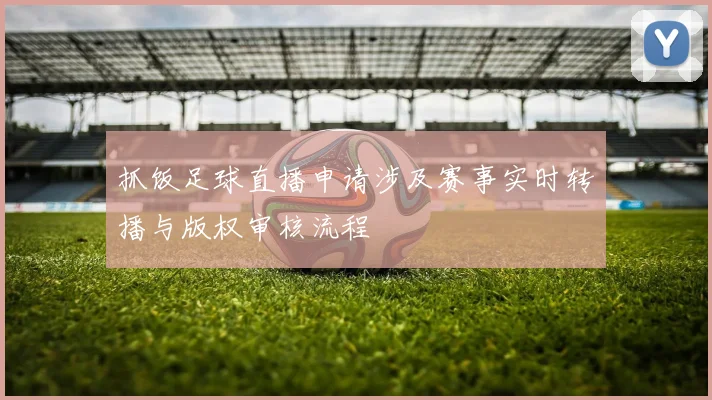 抓饭足球直播申请涉及赛事实时转播与版权审核流程