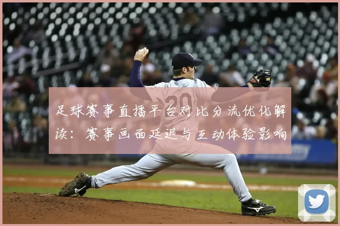 足球赛事直播平台对比分流优化解读:赛事画面延迟与互动体验影响分析
