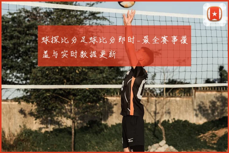 球探比分足球比分即时_最全赛事覆盖与实时数据更新