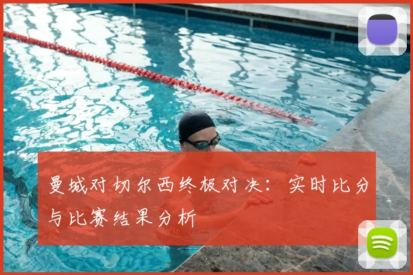 曼城对切尔西终极对决：实时比分与比赛结果分析