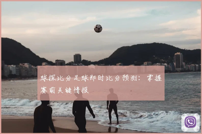 球探比分足球即时比分预测：掌握赛前关键情报