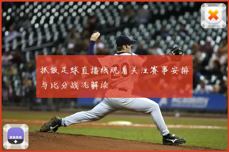 抓饭足球直播线观看关注赛事安排与比分战况解读